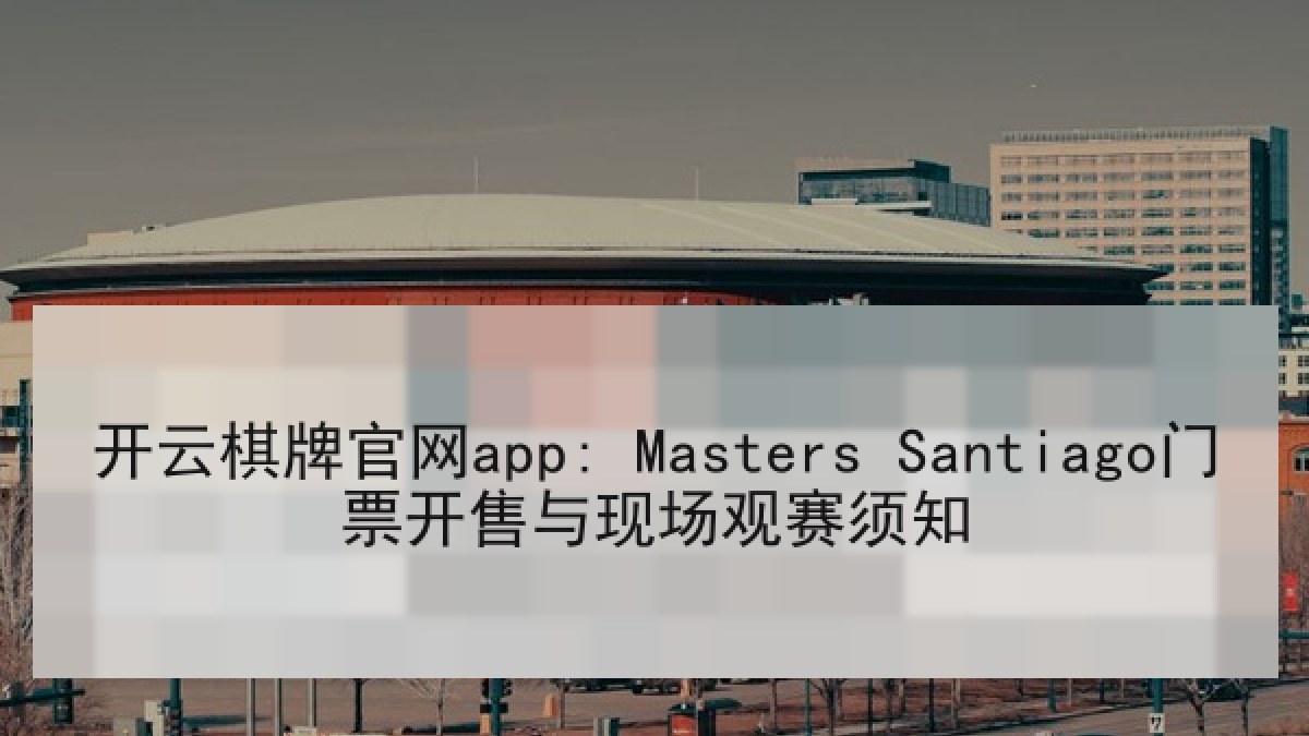 开云棋牌官网app: Masters Santiago门票开售与现场观赛须知