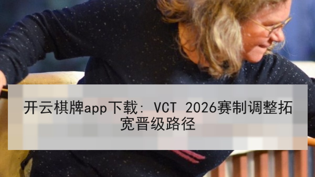 开云棋牌app下载: VCT 2026赛制调整拓宽晋级路径