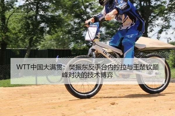 WTT中国大满贯：樊振东反手台内拧拉与王楚钦巅峰对决的技术博弈