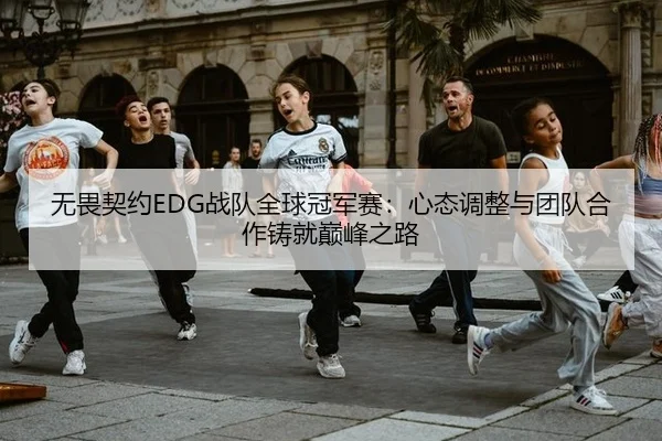 无畏契约EDG战队全球冠军赛：心态调整与团队合作铸就巅峰之路