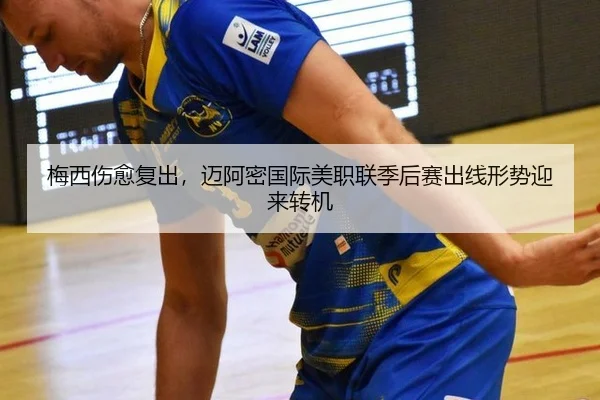 梅西伤愈复出，迈阿密国际美职联季后赛出线形势迎来转机