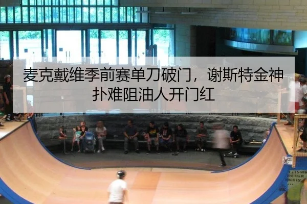 麦克戴维季前赛单刀破门，谢斯特金神扑难阻油人开门红
