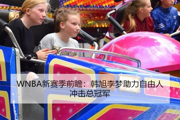 WNBA新赛季前瞻：韩旭李梦助力自由人冲击总冠军