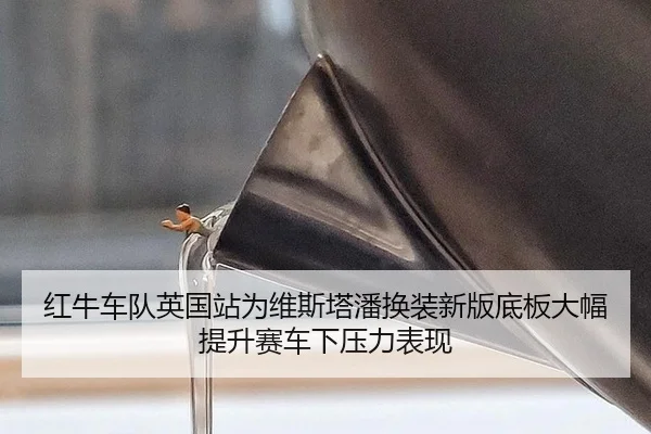红牛车队英国站为维斯塔潘换装新版底板大幅提升赛车下压力表现