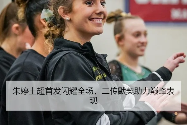 朱婷土超首发闪耀全场，二传默契助力巅峰表现