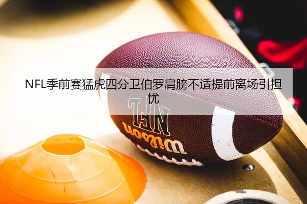 NFL季前赛猛虎四分卫伯罗肩膀不适提前离场引担忧