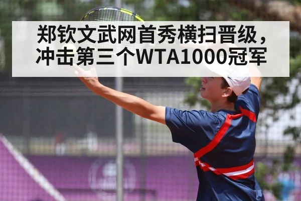 郑钦文武网首秀横扫晋级,冲击第三个WTA1000冠军