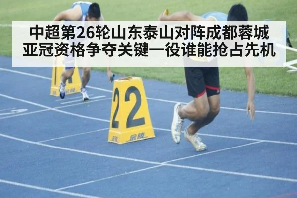 中超第26轮山东泰山对阵成都蓉城亚冠资格争夺关键一役谁能抢占先机