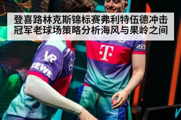 登喜路林克斯锦标赛弗利特伍德冲击冠军老球场策略分析海风与果岭之间
